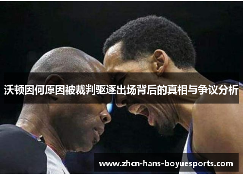 沃顿因何原因被裁判驱逐出场背后的真相与争议分析 沃顿因何原因被裁判驱逐出场背后的真相与争议分析