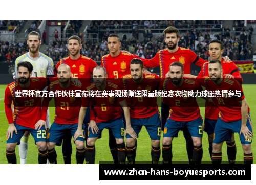 世界杯官方合作伙伴宣布将在赛事现场赠送限量版纪念衣物助力球迷热情参与