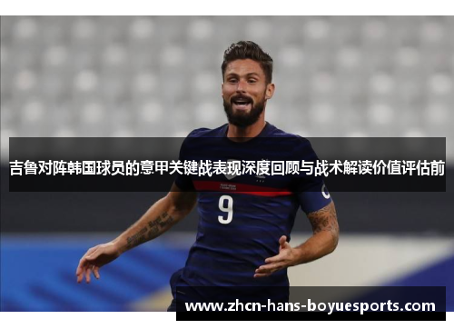 吉鲁对阵韩国球员的意甲关键战表现深度回顾与战术解读价值评估前