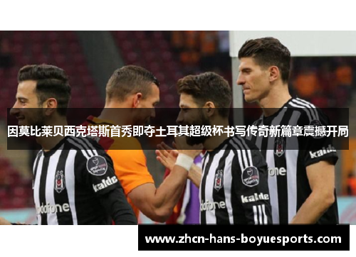 因莫比莱贝西克塔斯首秀即夺土耳其超级杯书写传奇新篇章震撼开局 因莫比莱贝西克塔斯首秀即夺土耳其超级杯书写传奇新篇章震撼开局