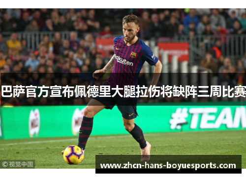 巴萨官方宣布佩德里大腿拉伤将缺阵三周比赛 巴萨官方宣布佩德里大腿拉伤将缺阵三周比赛