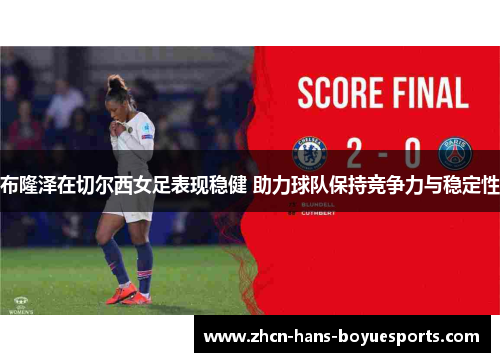 布隆泽在切尔西女足表现稳健 助力球队保持竞争力与稳定性