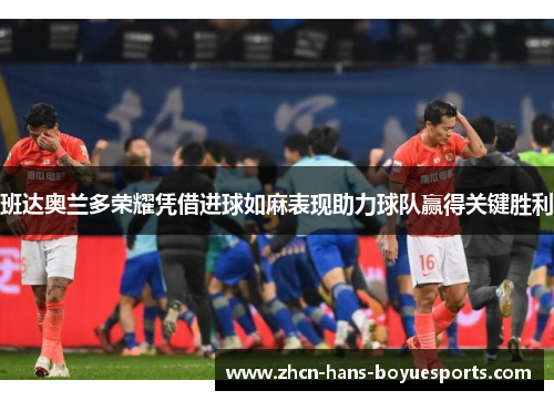 班达奥兰多荣耀凭借进球如麻表现助力球队赢得关键胜利 班达奥兰多荣耀凭借进球如麻表现助力球队赢得关键胜利