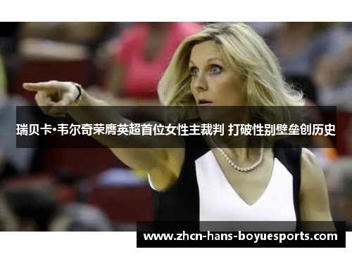 瑞贝卡·韦尔奇荣膺英超首位女性主裁判 打破性别壁垒创历史 瑞贝卡·韦尔奇荣膺英超首位女性主裁判 打破性别壁垒创历史