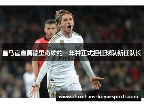 皇马官宣莫德里奇续约一年并正式担任球队新任队长