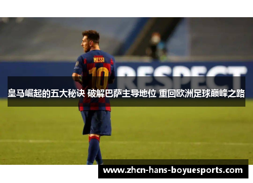 皇马崛起的五大秘诀 破解巴萨主导地位 重回欧洲足球巅峰之路