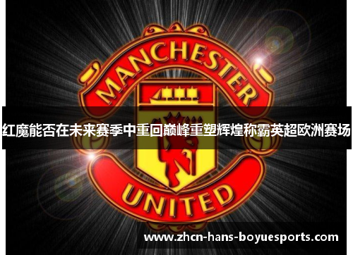 红魔能否在未来赛季中重回巅峰重塑辉煌称霸英超欧洲赛场