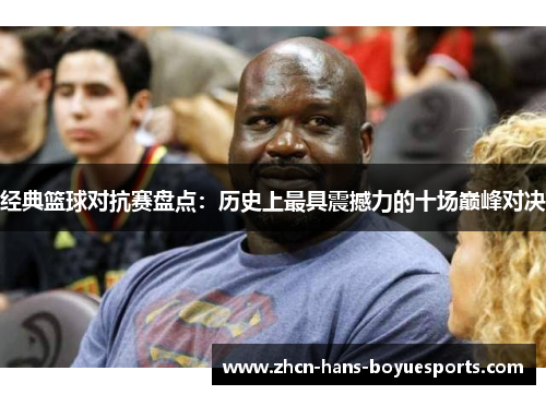 经典篮球对抗赛盘点：历史上最具震撼力的十场巅峰对决