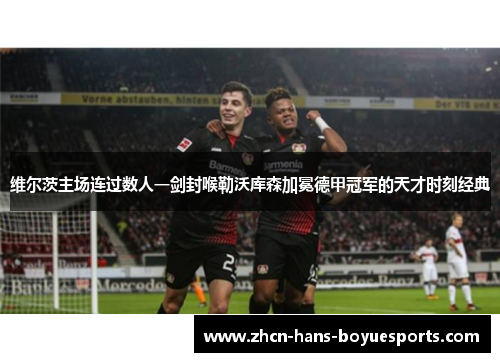 维尔茨主场连过数人一剑封喉勒沃库森加冕德甲冠军的天才时刻经典