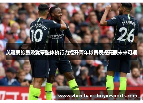 英超弱旅虽败犹荣整体执行力提升青年球员表现亮眼未来可期