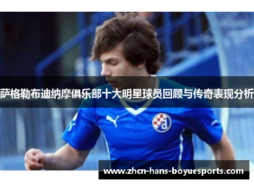 萨格勒布迪纳摩俱乐部十大明星球员回顾与传奇表现分析