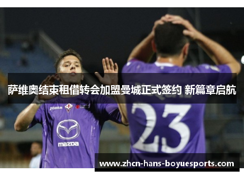 萨维奥结束租借转会加盟曼城正式签约 新篇章启航