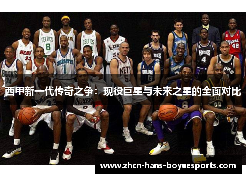 西甲新一代传奇之争：现役巨星与未来之星的全面对比