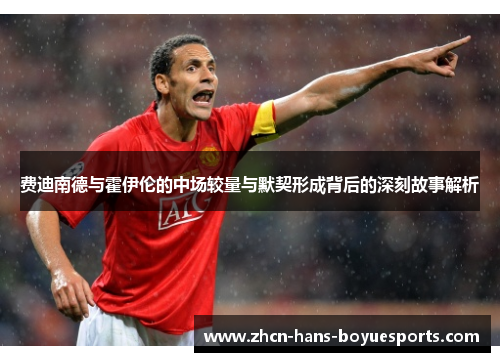 费迪南德与霍伊伦的中场较量与默契形成背后的深刻故事解析 费迪南德与霍伊伦的中场较量与默契形成背后的深刻故事解析