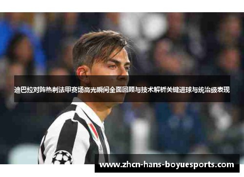 迪巴拉对阵热刺法甲赛场高光瞬间全面回顾与技术解析关键进球与统治级表现
