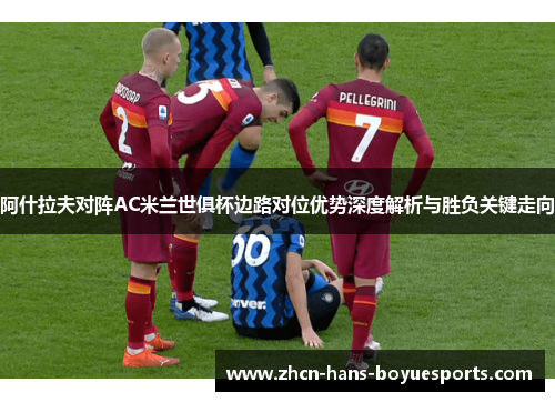 阿什拉夫对阵AC米兰世俱杯边路对位优势深度解析与胜负关键走向 阿什拉夫对阵AC米兰世俱杯边路对位优势深度解析与胜负关键走向
