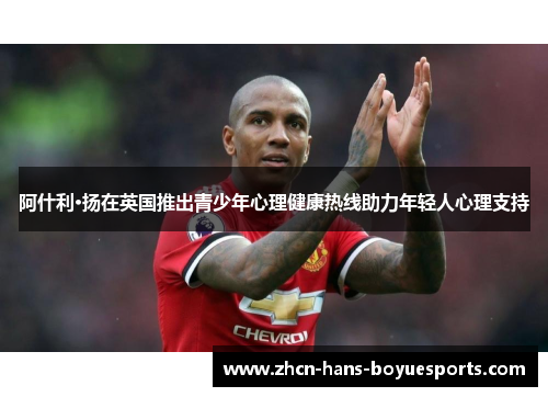 阿什利·扬在英国推出青少年心理健康热线助力年轻人心理支持 阿什利·扬在英国推出青少年心理健康热线助力年轻人心理支持