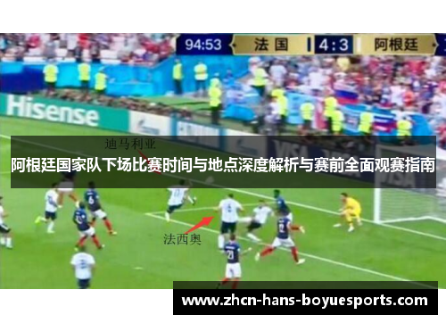 阿根廷国家队下场比赛时间与地点深度解析与赛前全面观赛指南 阿根廷国家队下场比赛时间与地点深度解析与赛前全面观赛指南