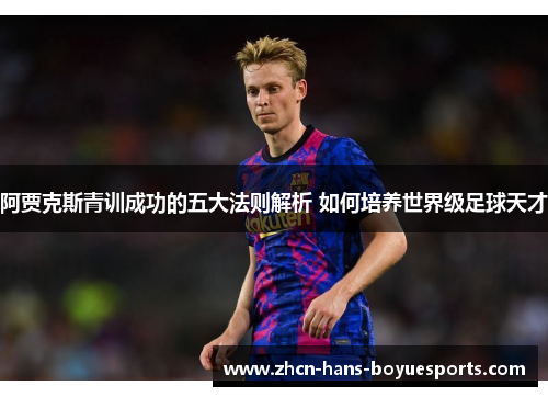 阿贾克斯青训成功的五大法则解析 如何培养世界级足球天才 阿贾克斯青训成功的五大法则解析 如何培养世界级足球天才