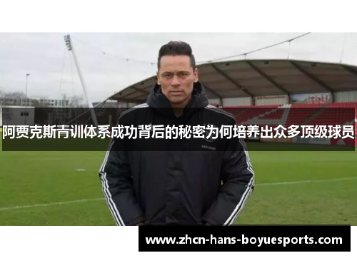 阿贾克斯青训体系成功背后的秘密为何培养出众多顶级球员 阿贾克斯青训体系成功背后的秘密为何培养出众多顶级球员
