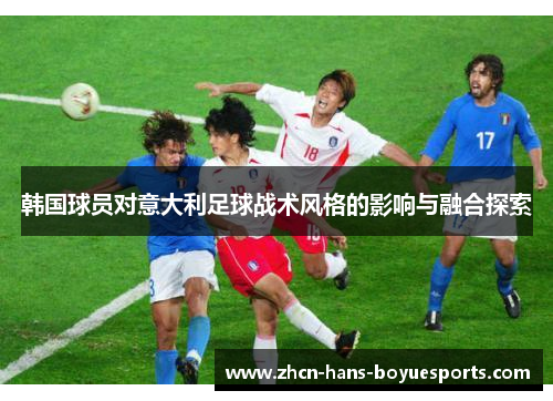 韩国球员对意大利足球战术风格的影响与融合探索